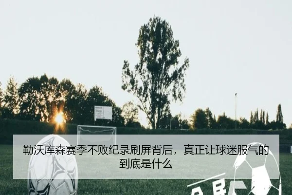 勒沃库森赛季不败纪录刷屏背后，真正让球迷服气的到底是什么
